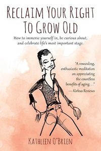 Cover image for Reclaim Your Right To Grow Old: How to immerse yourself in, be curious about, and celebrate life's most important stage.