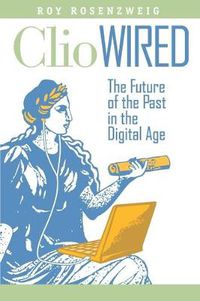 Cover image for Clio Wired: The Future of the Past in the Digital Age