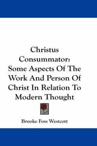 Cover image for Christus Consummator: Some Aspects of the Work and Person of Christ in Relation to Modern Thought