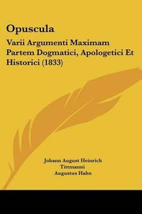 Cover image for Opuscula: Varii Argumenti Maximam Partem Dogmatici, Apologetici Et Historici (1833)