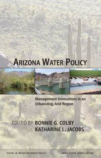 Cover image for Arizona Water Policy: Management Innovations in an Urbanizing, Arid Region