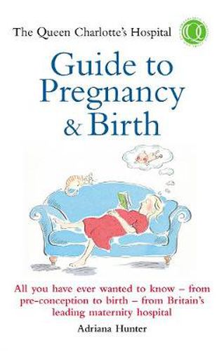 The Queen Charlotte's Hospital Guide to Pregnancy and Birth: All You Have Ever Wanted to Know - From Preconception to Birth - From Britain's Leading Maternity Hospital