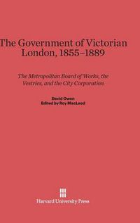 Cover image for The Government of Victorian London, 1855-1889