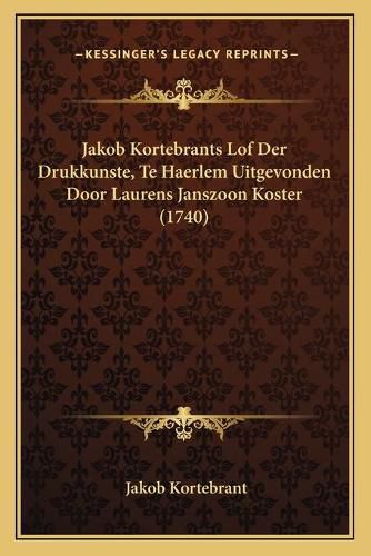 Cover image for Jakob Kortebrants Lof Der Drukkunste, Te Haerlem Uitgevonden Door Laurens Janszoon Koster (1740)