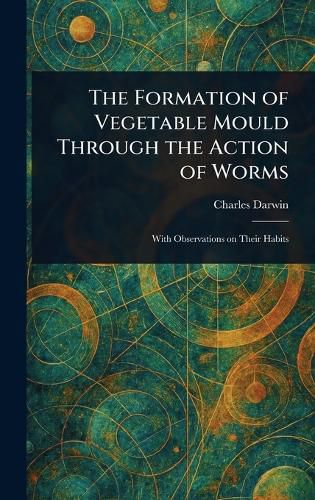 Cover image for The Formation of Vegetable Mould Through the Action of Worms