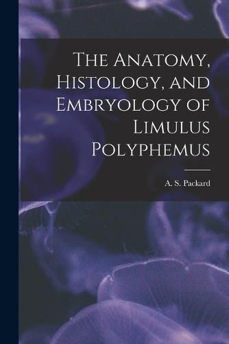 The Anatomy, Histology, and Embryology of Limulus Polyphemus