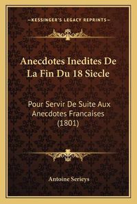 Cover image for Anecdotes Inedites de La Fin Du 18 Siecle: Pour Servir de Suite Aux Anecdotes Francaises (1801)