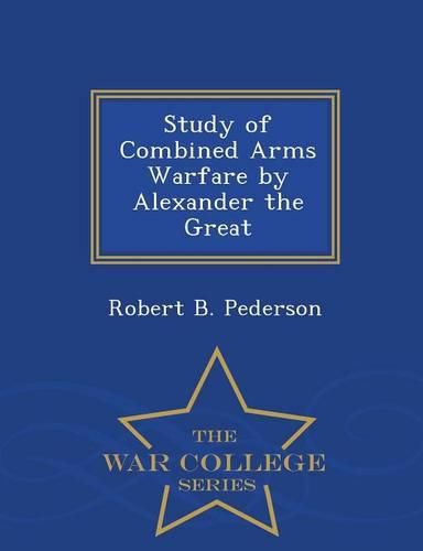 Cover image for Study of Combined Arms Warfare by Alexander the Great - War College Series