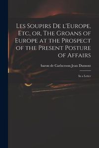 Cover image for Les Soupirs De L'Europe, Etc, or, The Groans of Europe at the Prospect of the Present Posture of Affairs: in a Letter