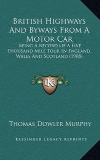 Cover image for British Highways and Byways from a Motor Car: Being a Record of a Five Thousand Mile Tour in England, Wales and Scotland (1908)