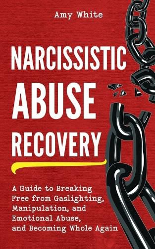 Narcissistic Abuse Recovery: A Guide to Breaking Free from Gaslighting, Manipulation, and Emotional Abuse, and Becoming Whole Again