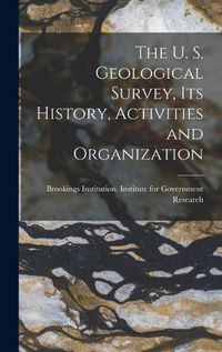 Cover image for The U. S. Geological Survey, its History, Activities and Organization