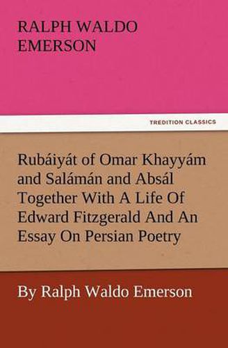 Cover image for Rub Iy T of Omar Khayy M and Sal M N and ABS L Together with a Life of Edward Fitzgerald and an Essay on Persian Poetry by Ralph Waldo Emerson