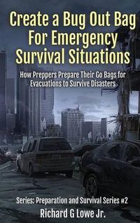 Cover image for Create a Bug Out Bag for Emergency Survival Situations: How Preppers Prepare Their Go Bags for Evacuations to Survive Disasters