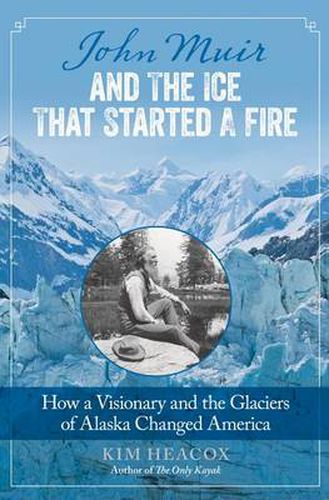 Cover image for John Muir and the Ice That Started a Fire: How A Visionary And The Glaciers Of Alaska Changed America