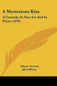 Cover image for A Mysterious Kiss: A Comedy, in One Act and in Prose (1870)