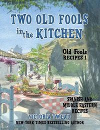 Cover image for Two Old Fools in the Kitchen: Spanish and Middle Eastern Recipes, Traditional and New