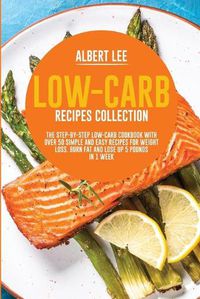 Cover image for Low-Carb Recipes Collection: The Step-By-Step Low-Carb Cookbook With Over 50 Simple and Easy Recipes For Weight Loss. Burn Fat and Lose Up 5 Pounds in 1 Week