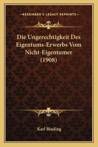 Cover image for Die Ungerechtigkeit Des Eigentums-Erwerbs Vom Nicht-Eigentumer (1908)