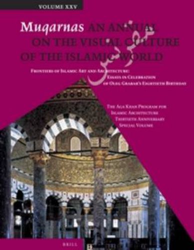 Muqarnas, Volume 25: Frontiers of Islamic Art and Architecture: Essays in Celebration of Oleg Grabar's Eightieth Birthday. The Aga Khan Program for Islamic Architecture Thirtieth Anniversary Special Volume
