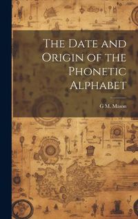 Cover image for The Date and Origin of the Phonetic Alphabet