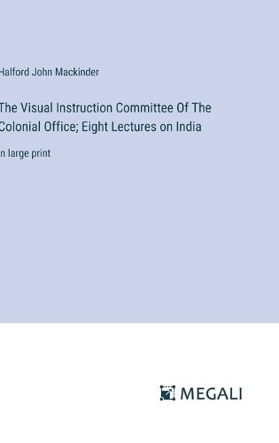 Cover image for The Visual Instruction Committee Of The Colonial Office; Eight Lectures on India