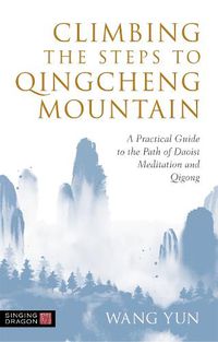 Cover image for Climbing the Steps to Qingcheng Mountain: A Practical Guide to the Path of Daoist Meditation and Qigong