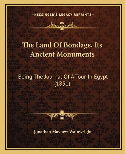 Cover image for The Land of Bondage, Its Ancient Monuments: Being the Journal of a Tour in Egypt (1851)