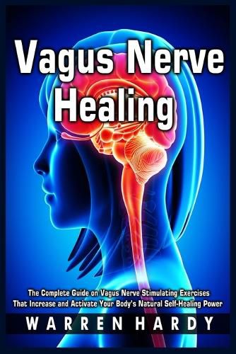 Cover image for Vagus Nerve Healing: The Complete Guide on Vagus Nerve Stimulating Exercises That Increase and Activate Your Body's Natural Self-Healing Power