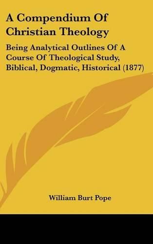 A Compendium of Christian Theology: Being Analytical Outlines of a Course of Theological Study, Biblical, Dogmatic, Historical (1877)