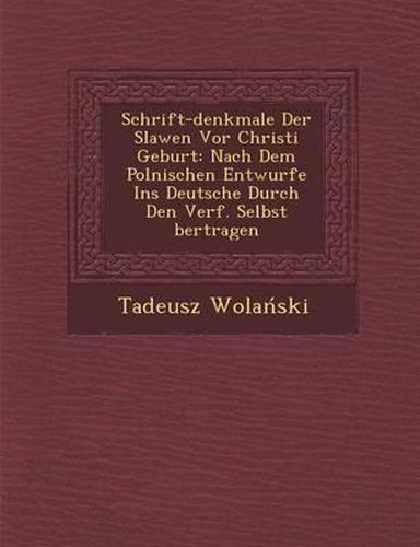 Cover image for Schrift-Denkmale Der Slawen VOR Christi Geburt: Nach Dem Polnischen Entwurfe Ins Deutsche Durch Den Verf. Selbst Bertragen