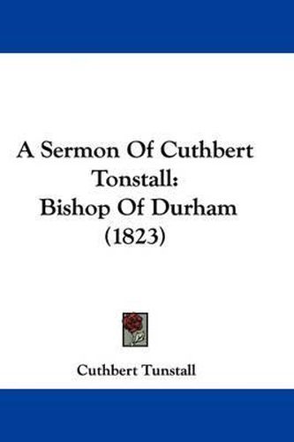 Cover image for A Sermon of Cuthbert Tonstall: Bishop of Durham (1823)