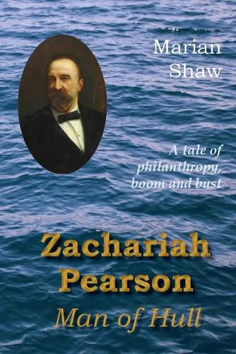 Cover image for Zachariah Pearson: Man of Hull: A Tale of Philanthropy, Boom and Bust