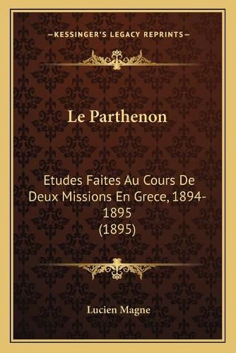 Le Parthenon: Etudes Faites Au Cours de Deux Missions En Grece, 1894-1895 (1895)