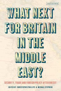 Cover image for What Next for Britain in the Middle East?: Security, Trade and Foreign Policy after Brexit