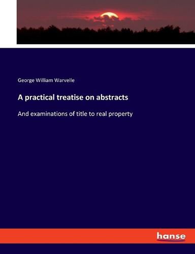 Cover image for A practical treatise on abstracts: And examinations of title to real property