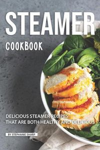 Cover image for Steamer Cookbook: Delicious Steamer Recipes that are Both Healthy and Delicious