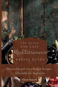 Cover image for The Quick and Easy Mediterranean Recipe Guide: Irresistible and On a Budget Recipes Affordable for Beginners