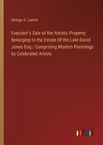 Executor's Sale of the Artistic Property Belonging to the Estate Of the Late David Jones Esq.