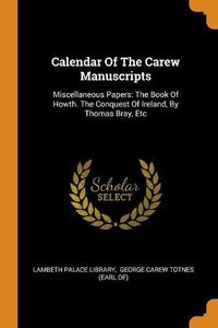 Cover image for Calendar Of The Carew Manuscripts: Miscellaneous Papers: The Book Of Howth. The Conquest Of Ireland, By Thomas Bray, Etc