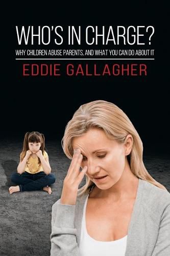 Who's In Charge?: Why children abuse parents, and what you can do about it