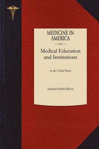 Cover image for Medical Education and Institutions: In the United States, from the First Settlement of the British Colonies to the Year 1850