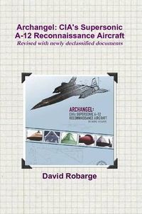 Cover image for Archangel: CIA's Supersonic A-12 Reconnaissance Aircraft (Revised with newly declassified documents)