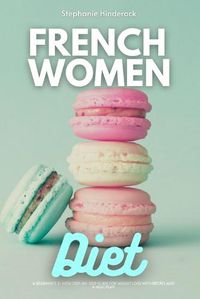 Cover image for French Women Diet: A Beginner's 3-Week Step-by-Step Guide for Weight Loss with Recipes and a Meal Plan