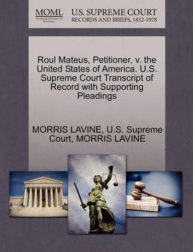 Cover image for Roul Mateus, Petitioner, V. the United States of America. U.S. Supreme Court Transcript of Record with Supporting Pleadings