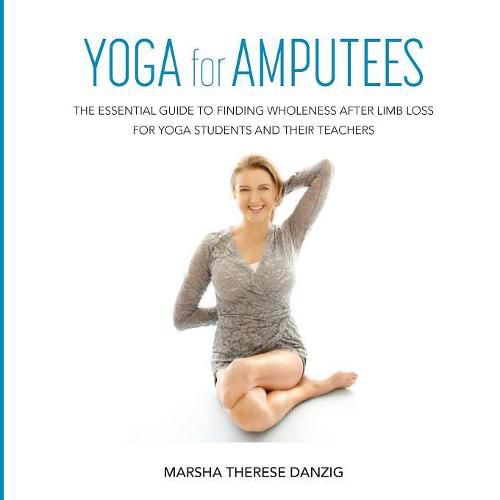 Cover image for YOGA for AMPUTEES: The Essential Guide to Finding Wholeness After Limb Loss for Yoga Students and Their Teachers