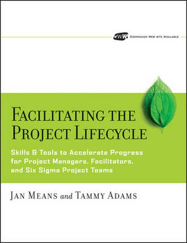 Facilitating the Project Lifecycle: The Skills and Tools to Accelerate Progress for Project Managers, Facilitators, and Six Sigma Project Teams