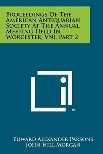 Proceedings of the American Antiquarian Society at the Annual Meeting Held in Worcester, V50, Part 2