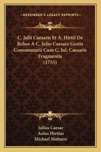 Cover image for C. Julii Caesaris Et A. Hirtii de Rebus A C. Julio Caesare Gestis Commentarii Cum C. Jul. Caesaris Fragmentis (1755)