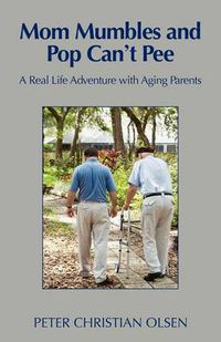 Cover image for Mom Mumbles and Pop Can't Pee: A Real Life Adventure with Aging Parents